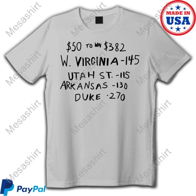 $50 To Win $382 W Virginia 145 Utah St 115 Arkansas 110 Duke 270 Shirt