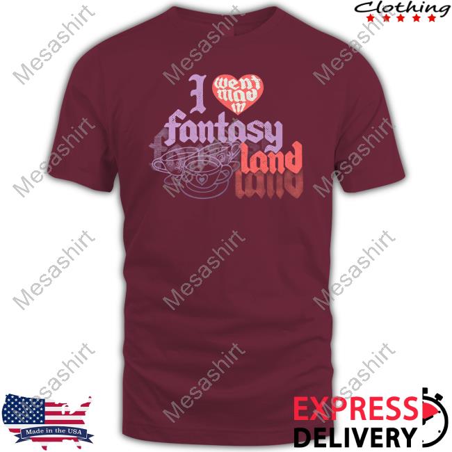 I Went Mad In Fantasyland Shirts